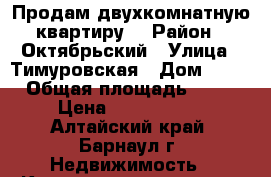 Продам двухкомнатную квартиру  › Район ­ Октябрьский › Улица ­ Тимуровская › Дом ­ 60 › Общая площадь ­ 38 › Цена ­ 1 250 000 - Алтайский край, Барнаул г. Недвижимость » Квартиры продажа   . Алтайский край